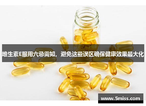 维生素E服用六忌需知，避免这些误区确保健康效果最大化