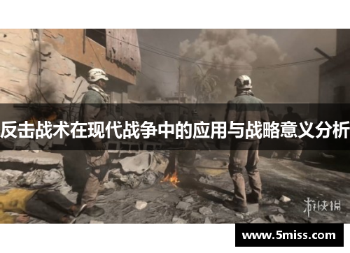 反击战术在现代战争中的应用与战略意义分析