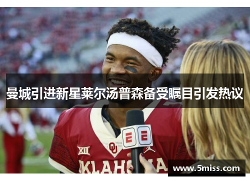 曼城引进新星莱尔汤普森备受瞩目引发热议