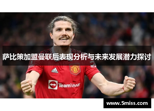 萨比策加盟曼联后表现分析与未来发展潜力探讨