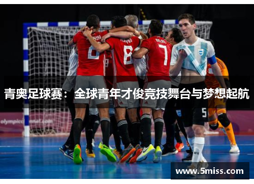 青奥足球赛：全球青年才俊竞技舞台与梦想起航